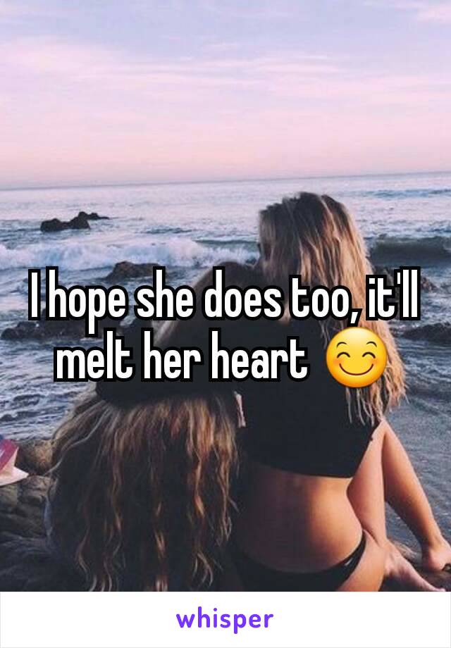 I hope she does too, it'll melt her heart 😊