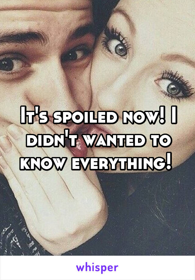 It's spoiled now! I didn't wanted to know everything! 