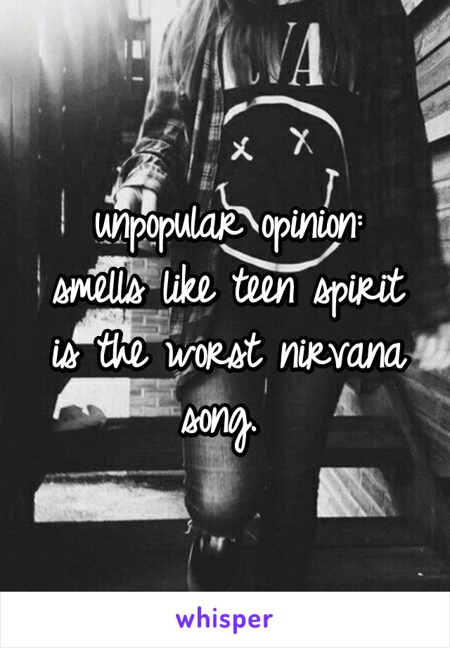 unpopular opinion:
smells like teen spirit is the worst nirvana song. 