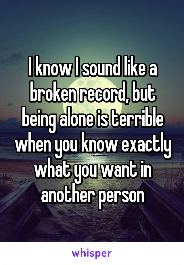 I know I sound like a broken record, but being alone is terrible when you know exactly what you want in another person