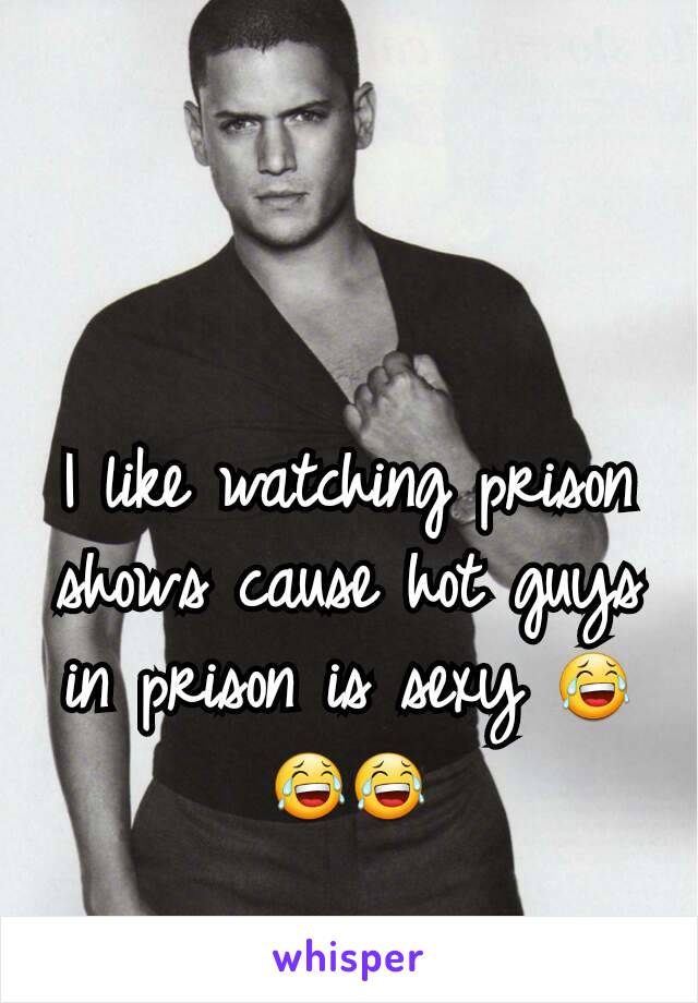 I like watching prison shows cause hot guys in prison is sexy 😂😂😂