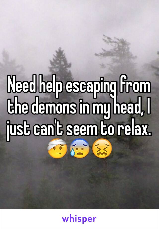 Need help escaping from the demons in my head, I just can't seem to relax. 
🤕😰😖