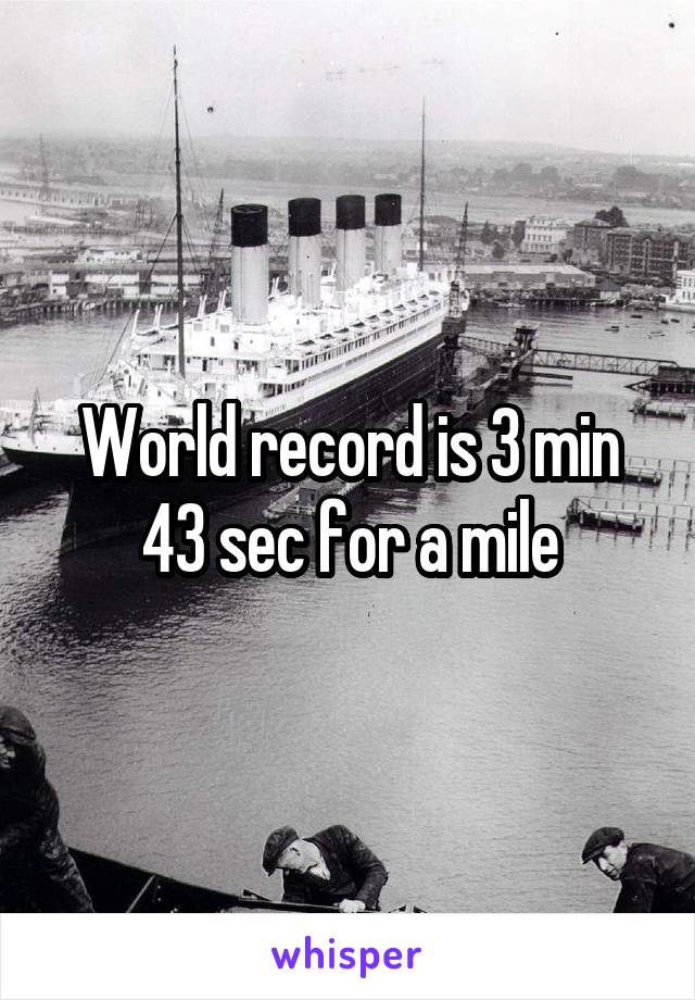 World record is 3 min 43 sec for a mile