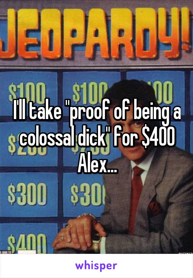 I'll take "proof of being a colossal dick" for $400 Alex...