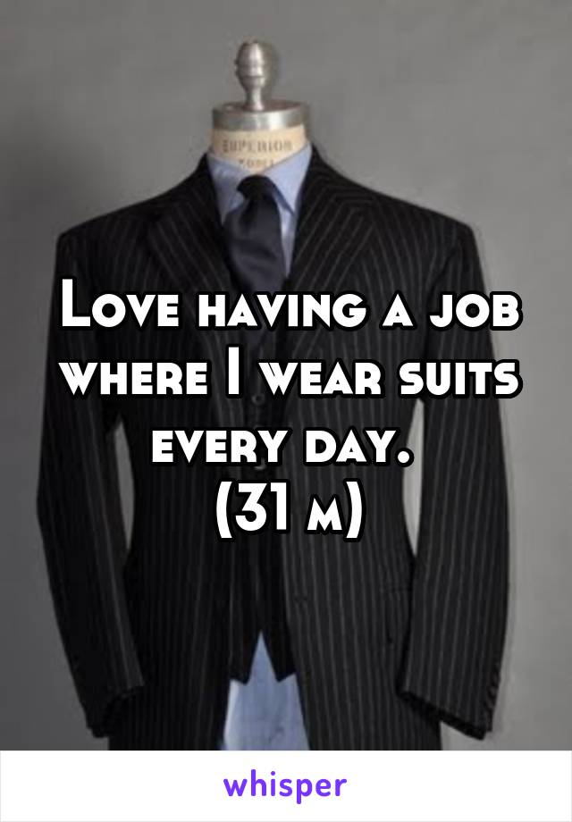 Love having a job where I wear suits every day. 
(31 m)