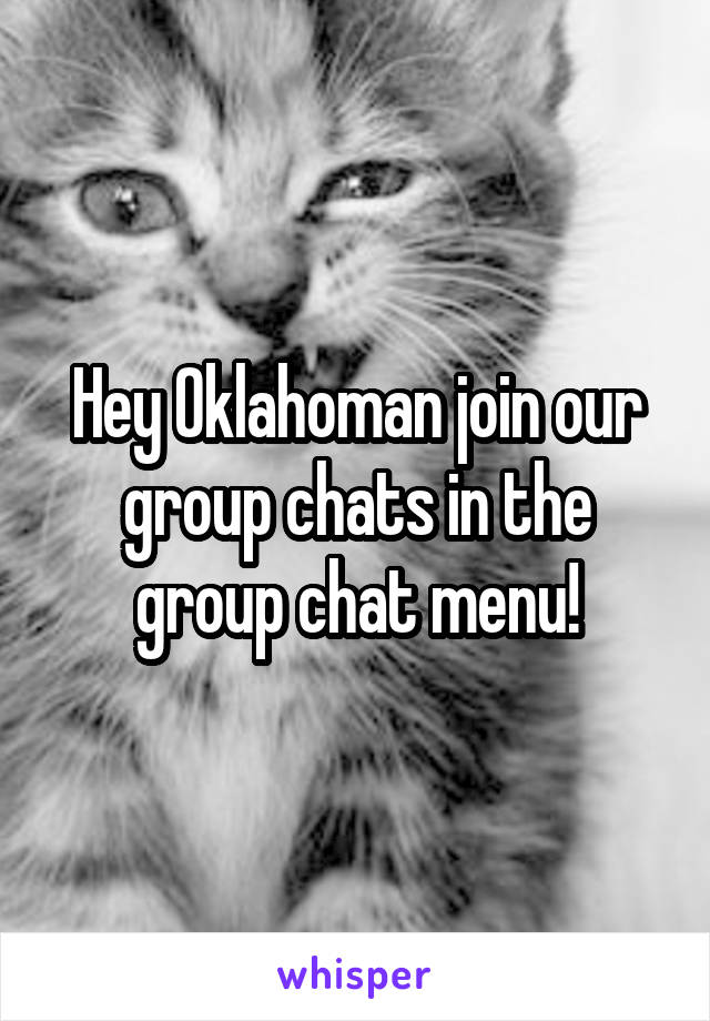 Hey Oklahoman join our group chats in the group chat menu!