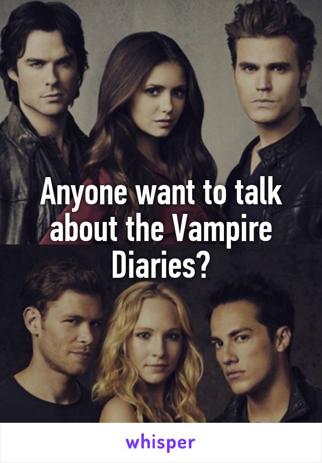 Anyone want to talk about the Vampire Diaries?