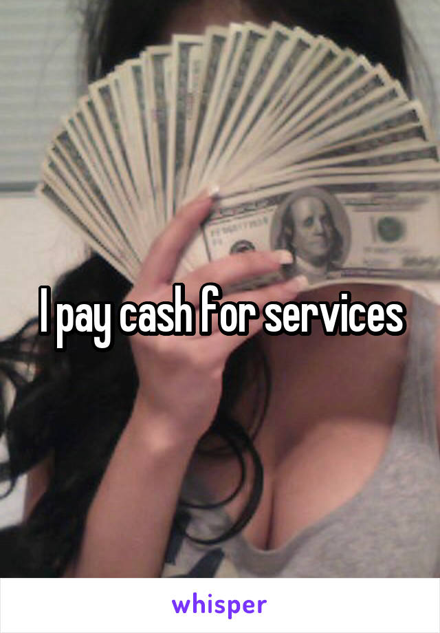 I pay cash for services