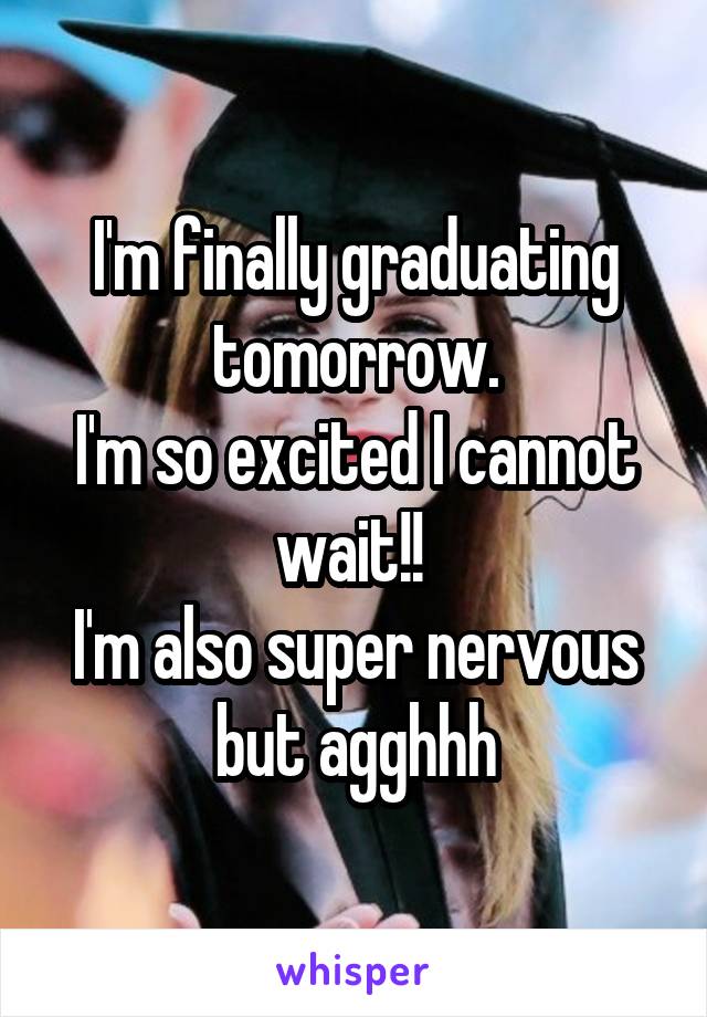 I'm finally graduating tomorrow.
I'm so excited I cannot wait!! 
I'm also super nervous but agghhh