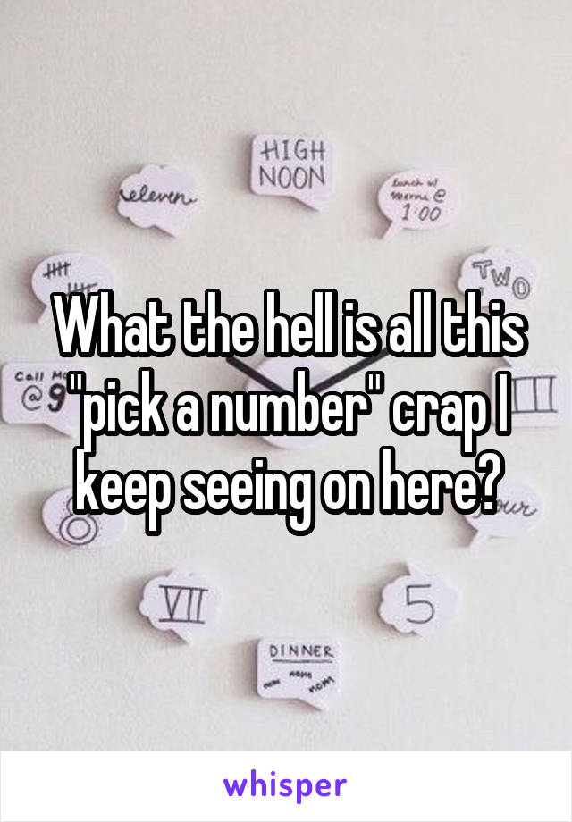 What the hell is all this "pick a number" crap I keep seeing on here?
