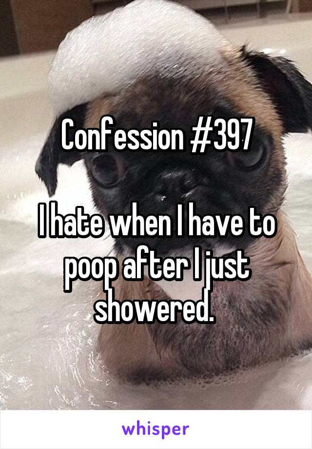 Confession #397

I hate when I have to poop after I just showered. 