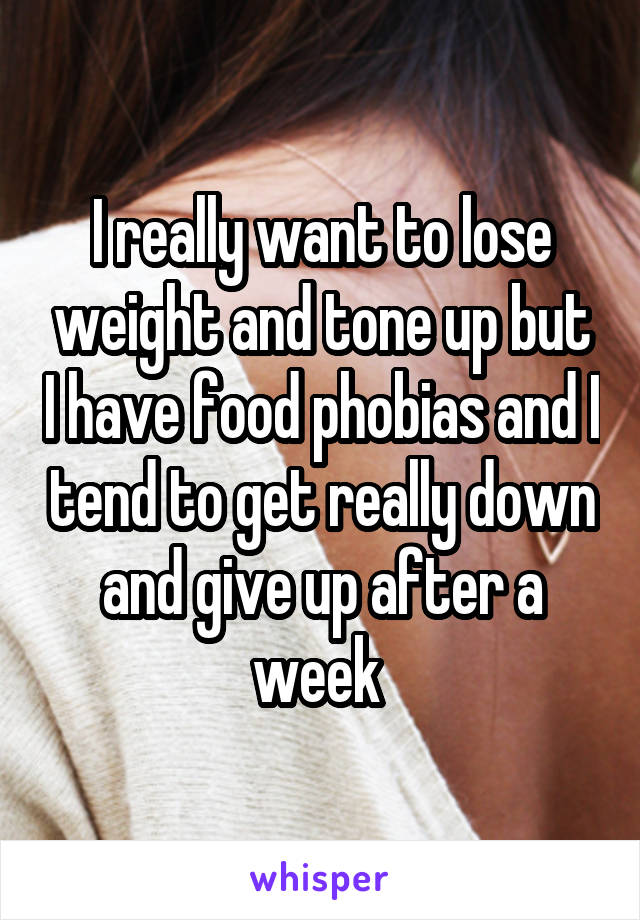 I really want to lose weight and tone up but I have food phobias and I tend to get really down and give up after a week 