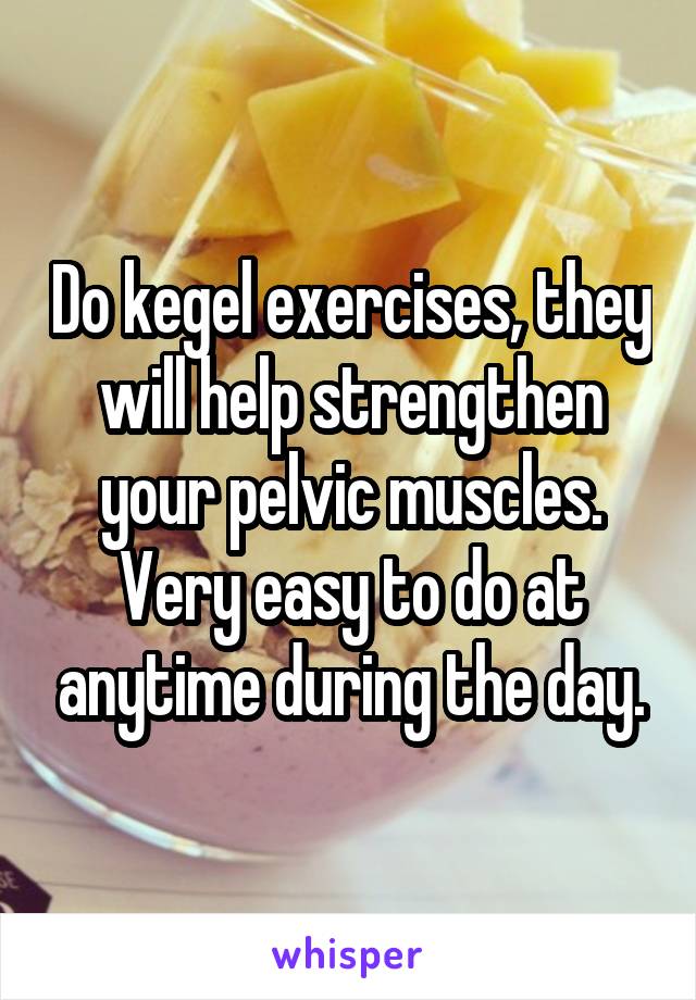 Do kegel exercises, they will help strengthen your pelvic muscles. Very easy to do at anytime during the day.