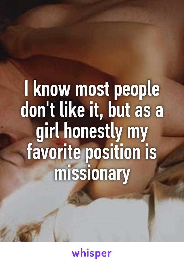 I know most people don't like it, but as a girl honestly my favorite position is missionary