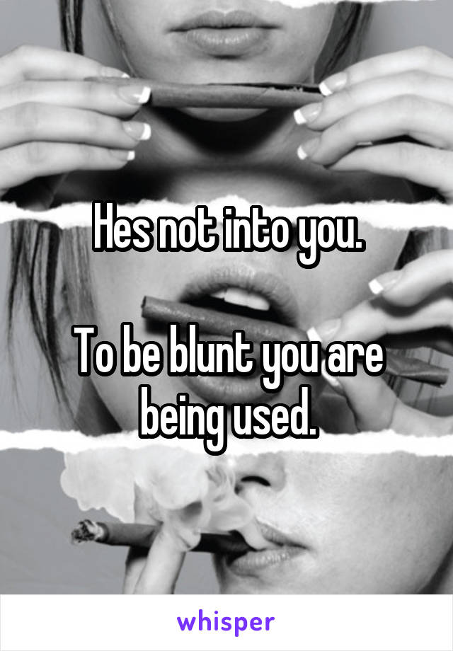 Hes not into you.

To be blunt you are being used.