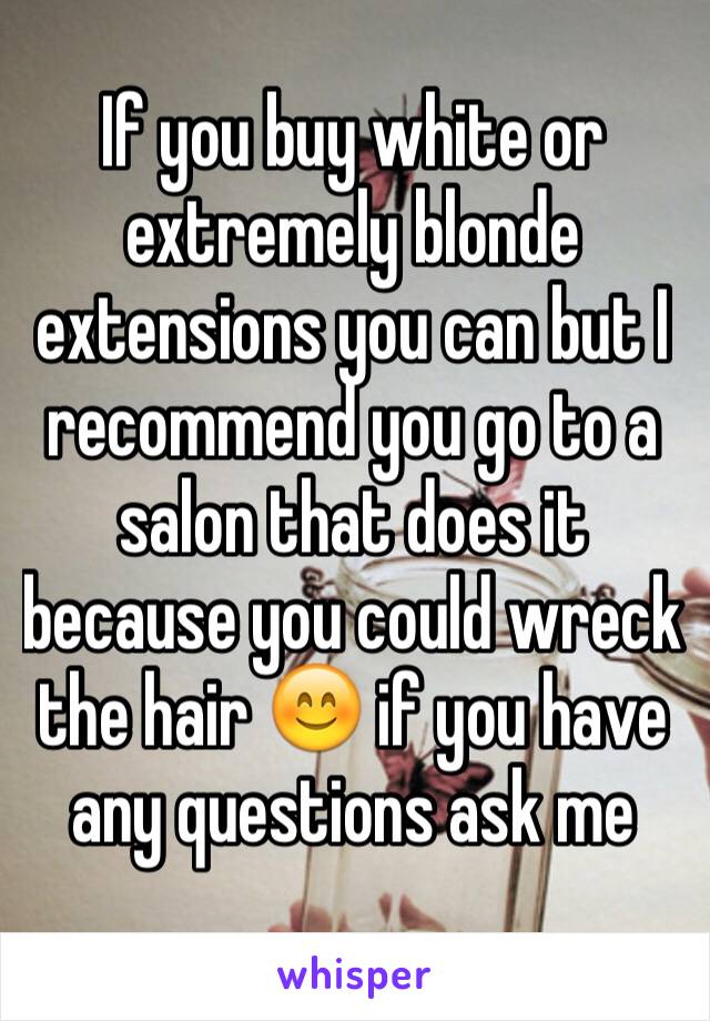 If you buy white or extremely blonde extensions you can but I recommend you go to a salon that does it because you could wreck the hair 😊 if you have any questions ask me 