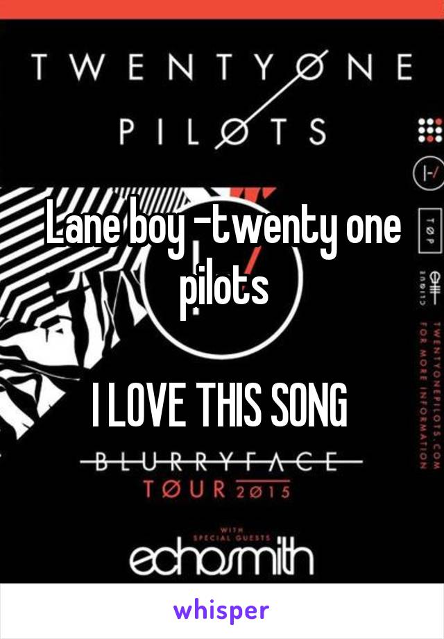 Lane boy -twenty one pilots

I LOVE THIS SONG 