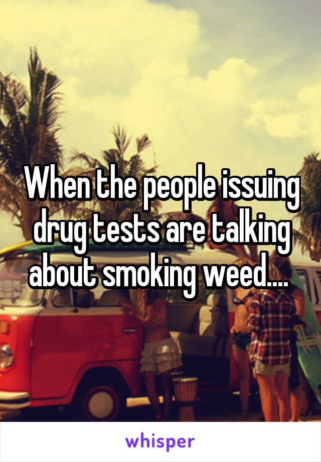When the people issuing drug tests are talking about smoking weed.... 