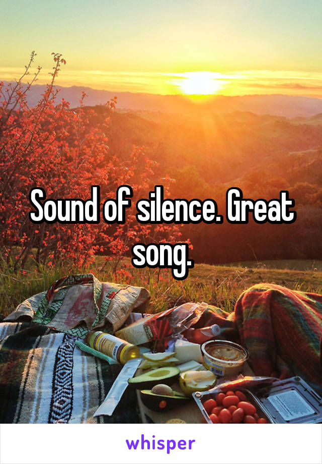 Sound of silence. Great song.