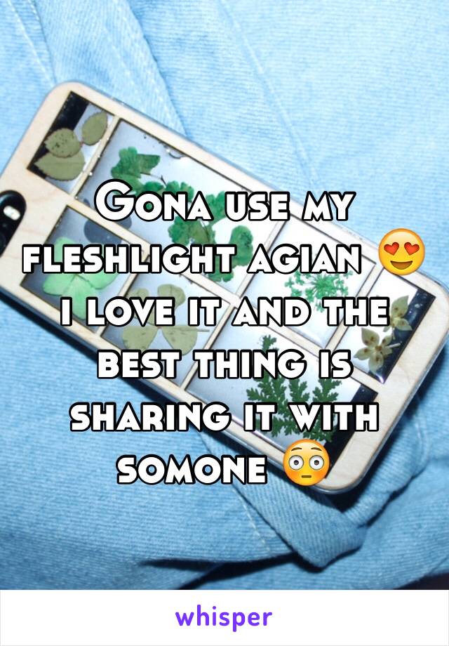 Gona use my fleshlight agian 😍 i love it and the best thing is sharing it with somone 😳