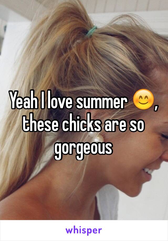 Yeah I love summer 😊, these chicks are so gorgeous 