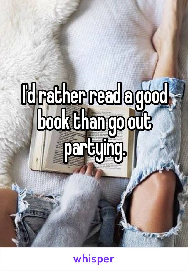 I'd rather read a good book than go out partying.
