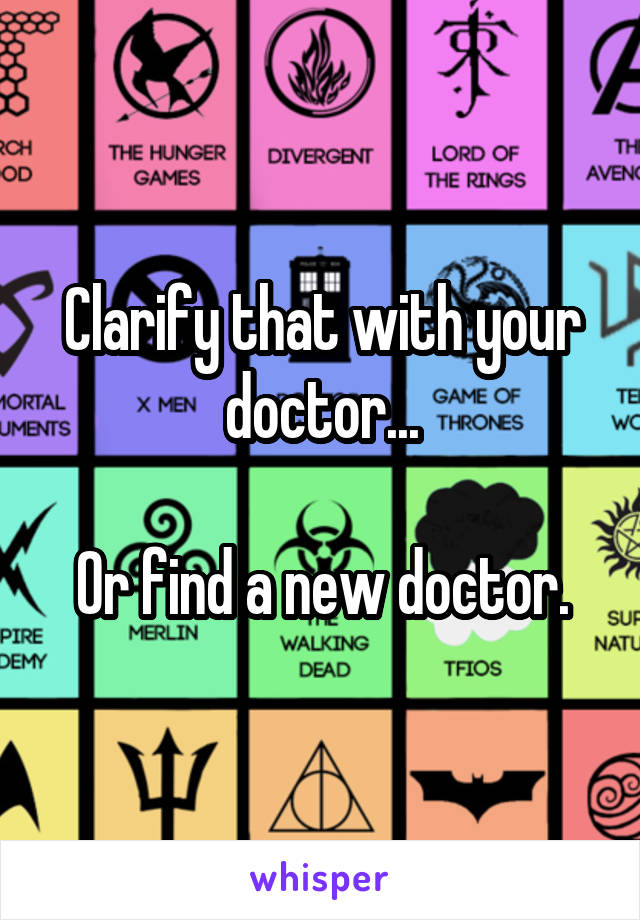 Clarify that with your doctor...

Or find a new doctor.