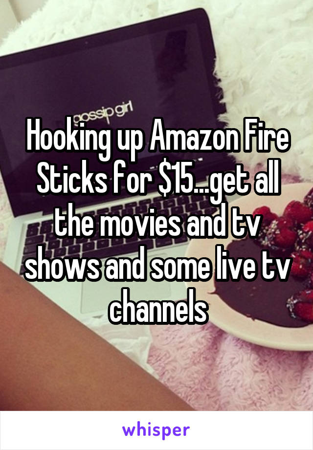 Hooking up Amazon Fire Sticks for $15...get all the movies and tv shows and some live tv channels