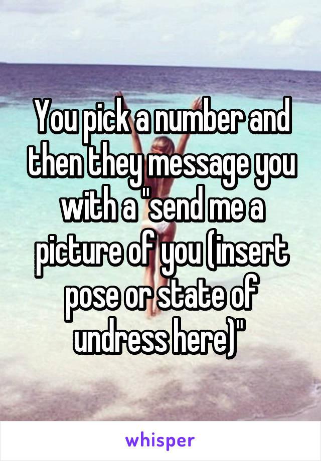 You pick a number and then they message you with a "send me a picture of you (insert pose or state of undress here)" 