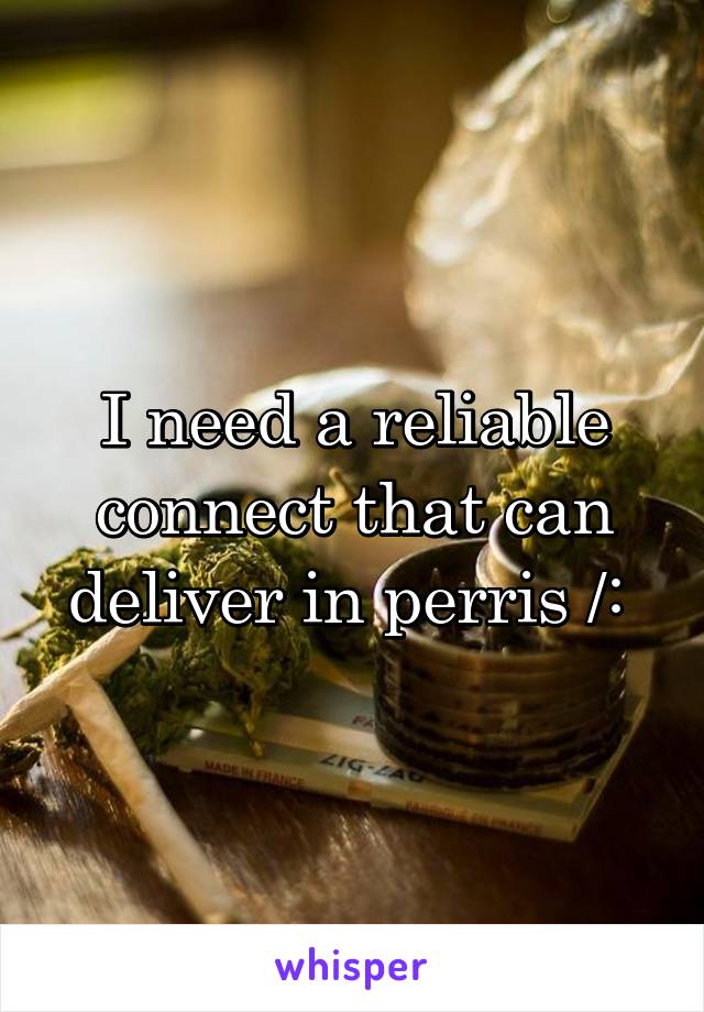 I need a reliable connect that can deliver in perris /: 