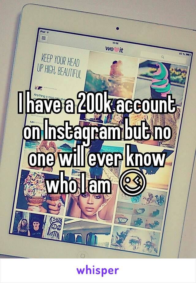 I have a 200k account on Instagram but no one will ever know who I am 😉