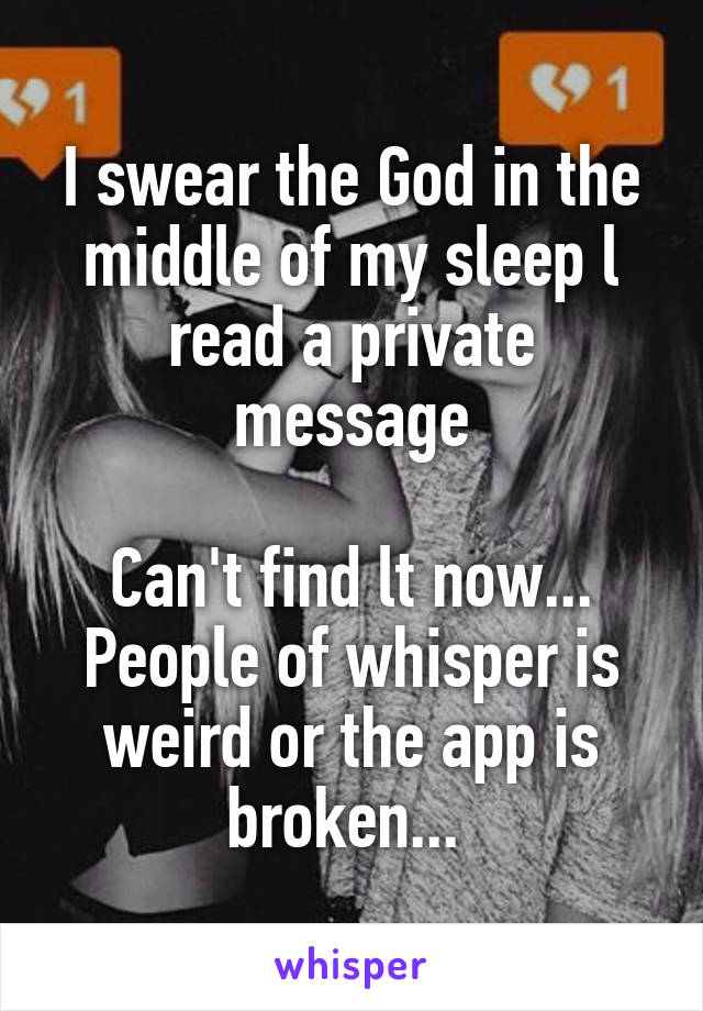 I swear the God in the middle of my sleep l read a private message

Can't find lt now... People of whisper is weird or the app is broken... 