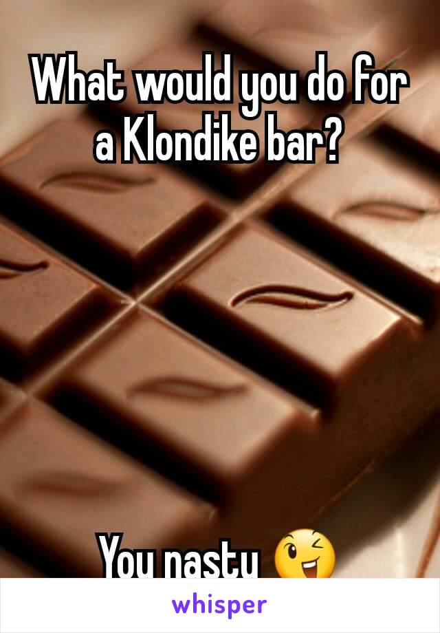 What would you do for a Klondike bar?






You nasty 😉