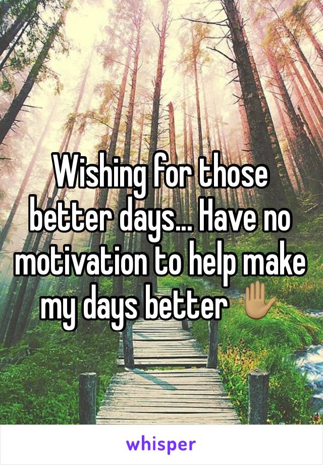 Wishing for those better days... Have no motivation to help make my days better ✋🏽