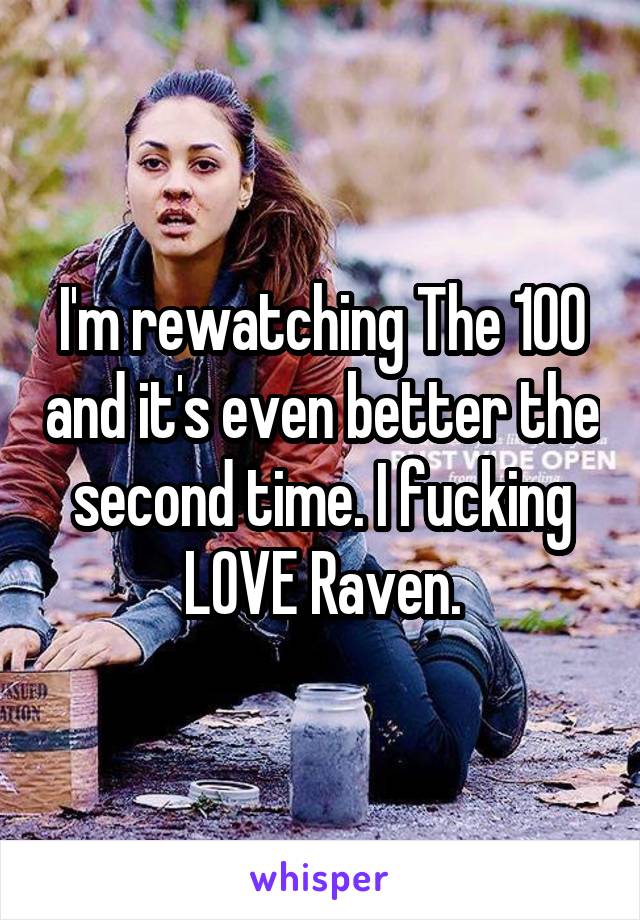 I'm rewatching The 100 and it's even better the second time. I fucking LOVE Raven.