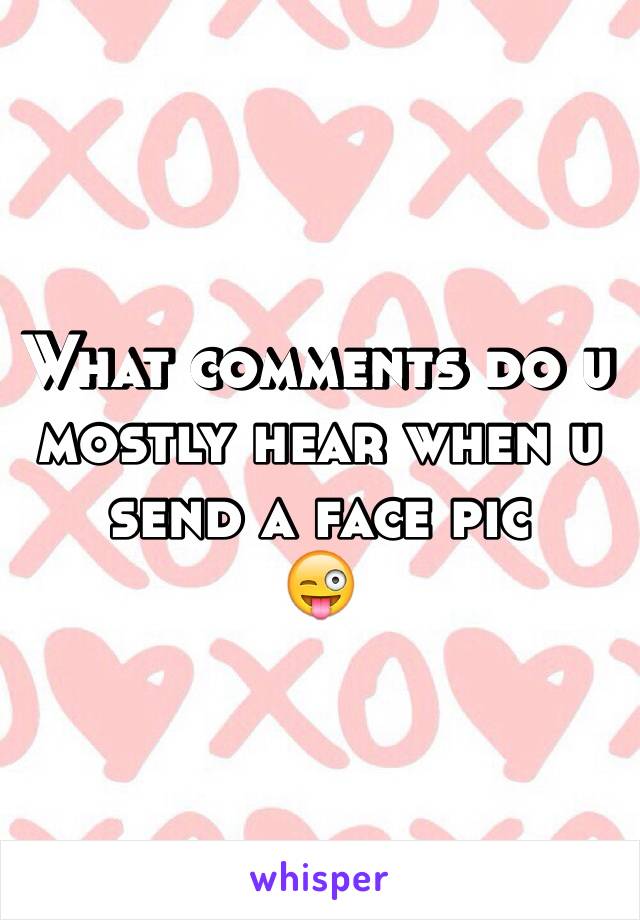 What comments do u mostly hear when u send a face pic
😜
