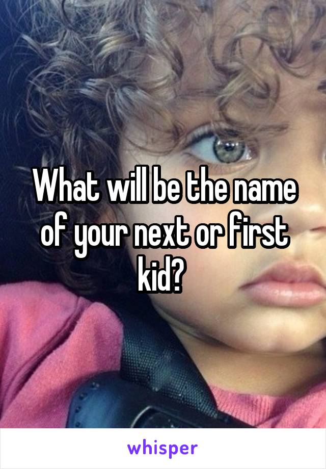 What will be the name of your next or first kid? 