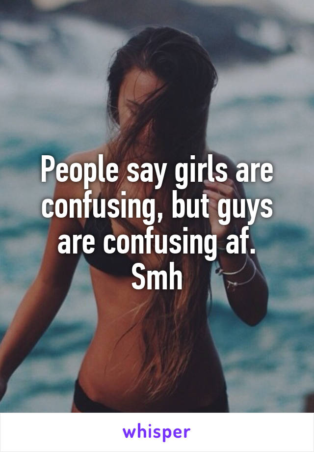 People say girls are confusing, but guys are confusing af.
Smh