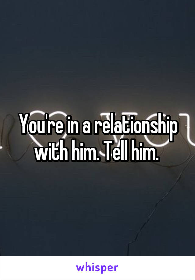 You're in a relationship with him. Tell him. 