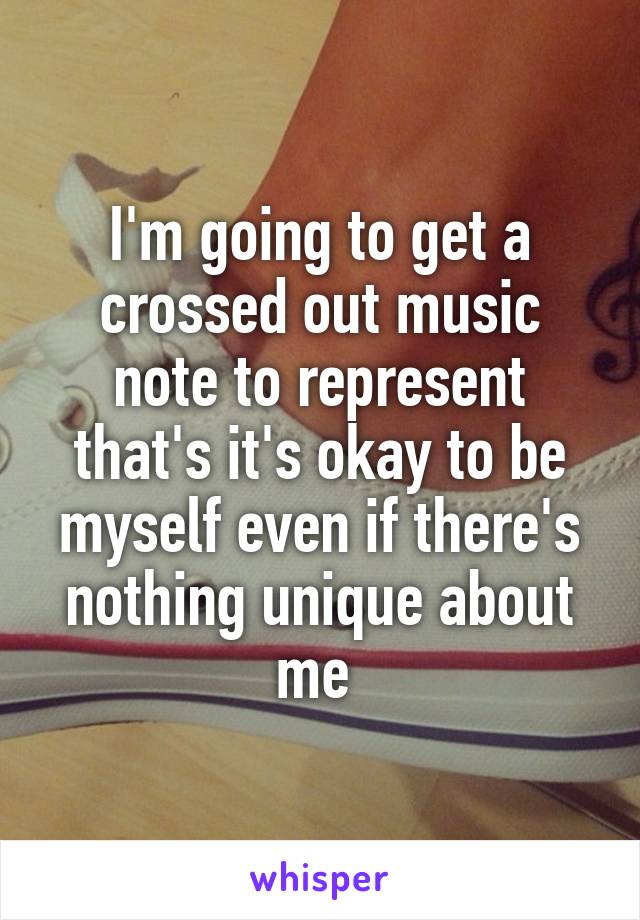 I'm going to get a crossed out music note to represent that's it's okay to be myself even if there's nothing unique about me 