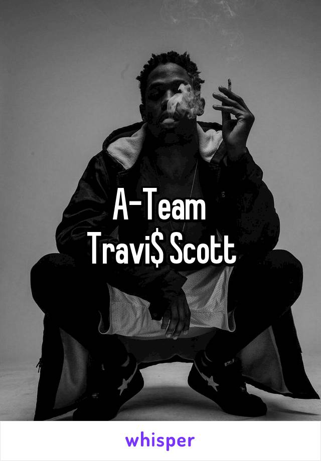 A-Team 
Travi$ Scott