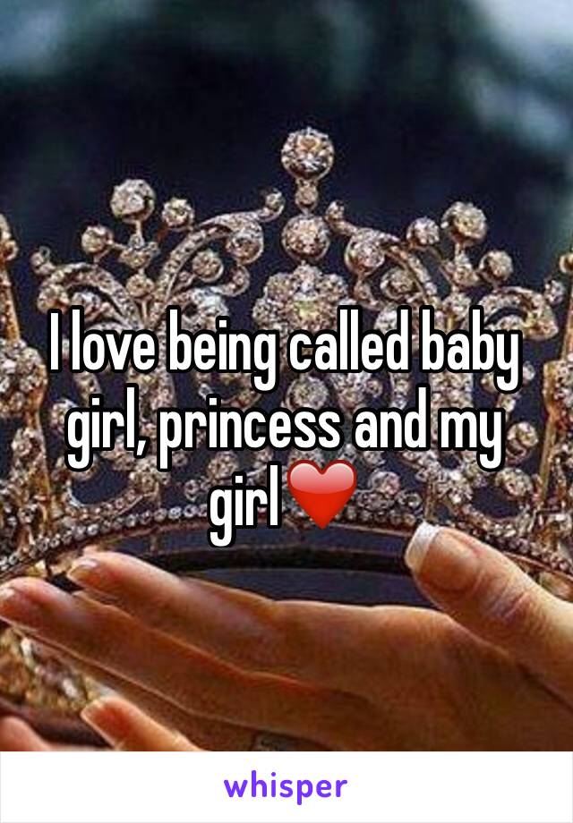 I love being called baby girl, princess and my girl❤️