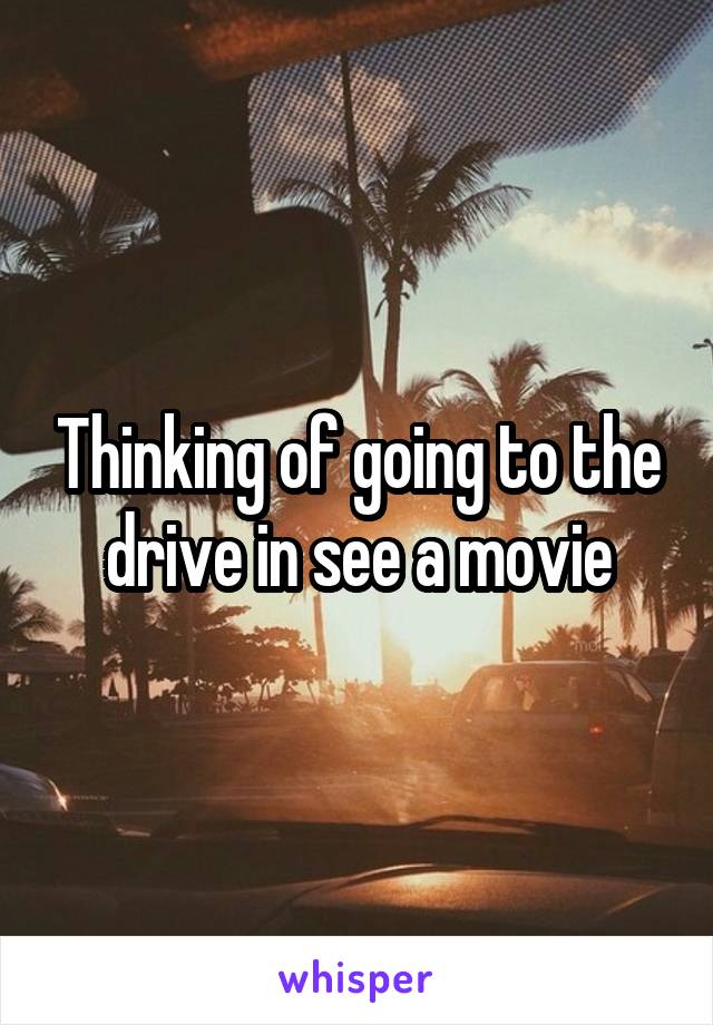 Thinking of going to the drive in see a movie