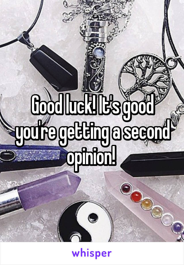 Good luck! It's good you're getting a second opinion! 
