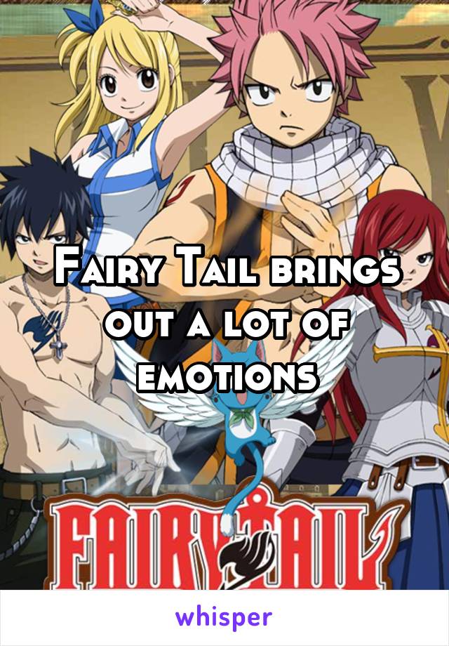 Fairy Tail brings out a lot of emotions
