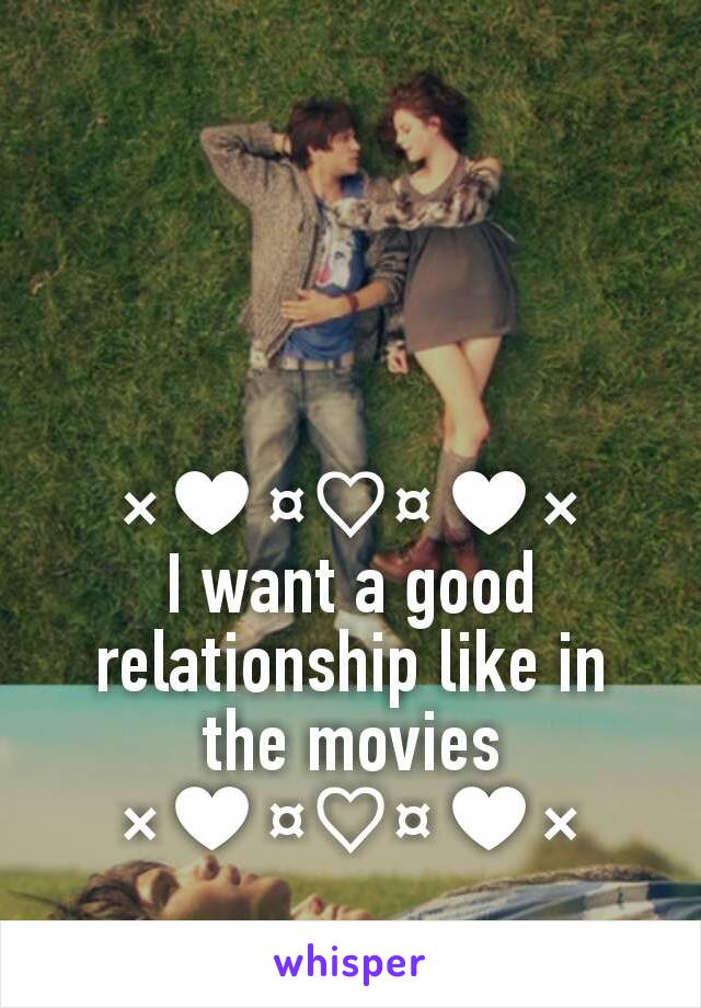 ×♥¤♡¤♥×
I want a good relationship like in the movies ×♥¤♡¤♥×