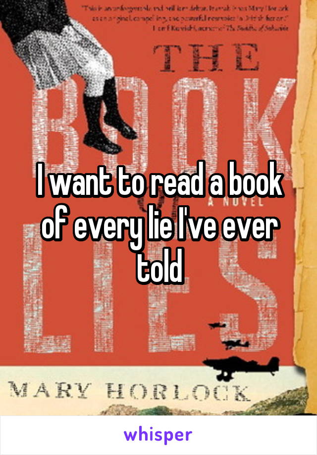 I want to read a book of every lie I've ever told