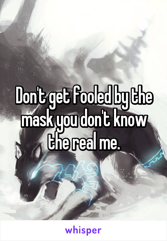 Don't get fooled by the mask you don't know the real me.