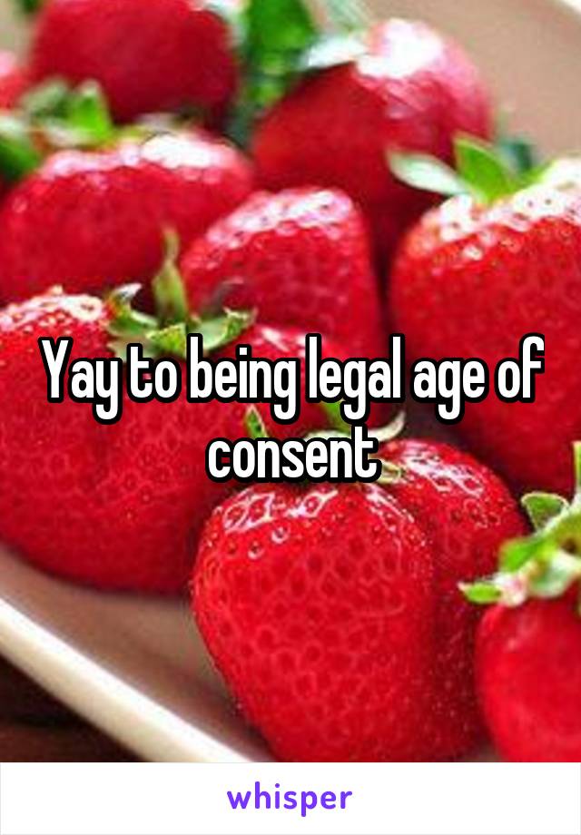 Yay to being legal age of consent