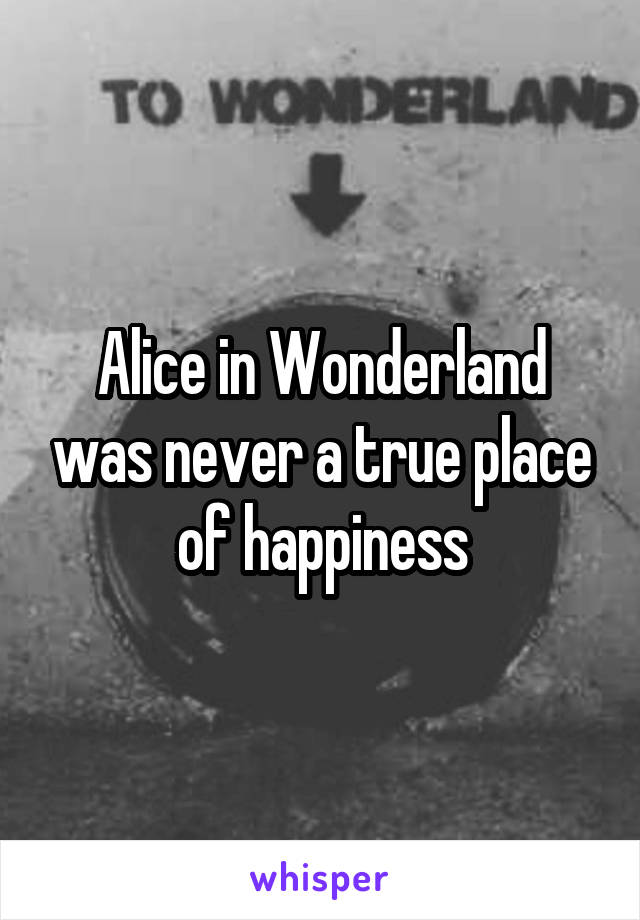 Alice in Wonderland was never a true place of happiness